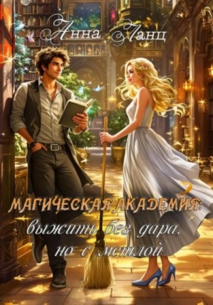 Анна Ланц - Магическая Академия: выжить без дара, но с метлой