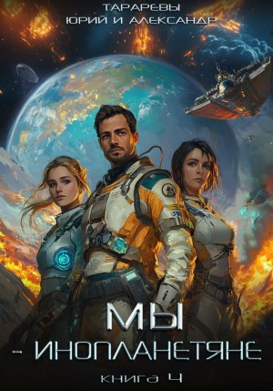 Юрий Тарарев, Александр Тарарев - Мы – инопланетяне. Книга 4