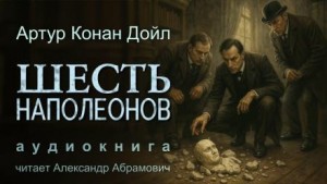 Артур Конан Дойл - Шесть Наполеонов