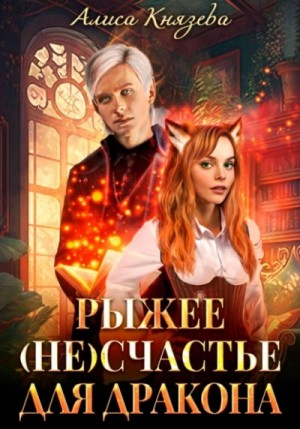Алиса Князева - Рыжее (не)счастье для дракона