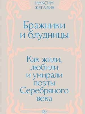 Жегалин Максим - Бражники и блудницы. Как жили, любили и умирали поэты Серебряного века