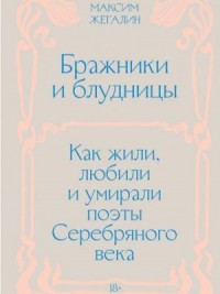 Бражники и блудницы. Как жили, любили и умирали поэты Серебряного века
