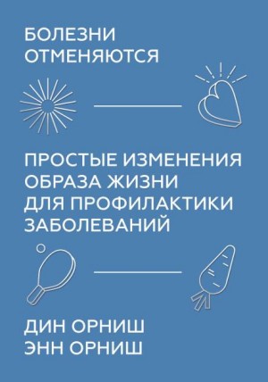 Орниш Дин, Орниш Энн - Болезни отменяются. Простые изменения образа жизни для профилактики заболеваний
