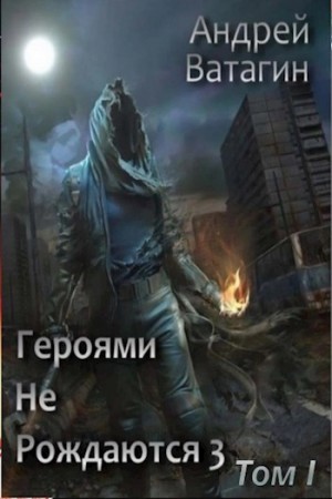 Андрей Ватагин - Героями не рождаются 3