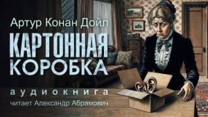 Артур Конан Дойл - Картонная коробка