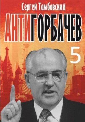 Сергей Тамбовский - Анти-Горбачев-5