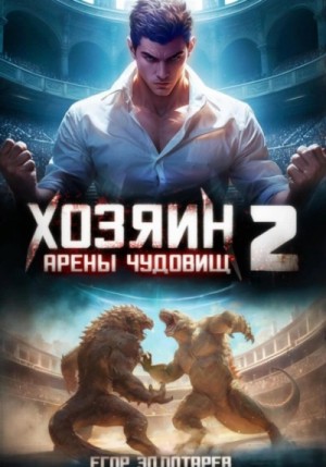 Егор Золотарев - Хозяин арены чудовищ. Том 2