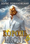 Борис Романовский - Король Масок. Книга 6