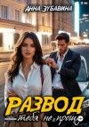 Анна Зубавина - Развод. Я тебя не прощу