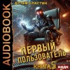 Артем Сластин - Первый пользователь. Книга 5
