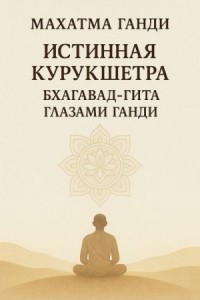 Истинная Курукшетра. Бхагавад-Гита глазами Ганди