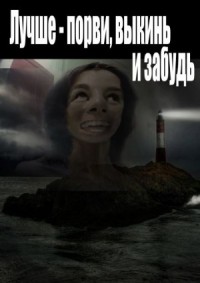 Лучше - порви, выкинь и забудь