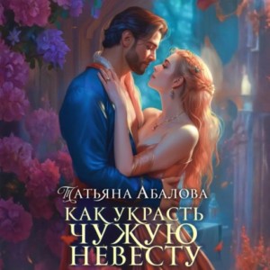 Татьяна Абалова - Как украсть чужую невесту