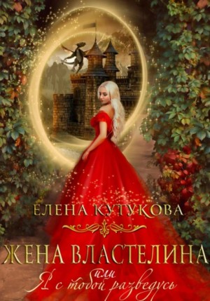 Елена Кутукова - Жена Властелина, или Я с тобой разведусь
