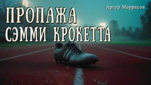 Артур Моррисон - Пропажа Сэмми Крокетта