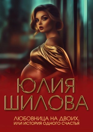 Юлия Шилова - Любовница на двоих, или История одного счастья
