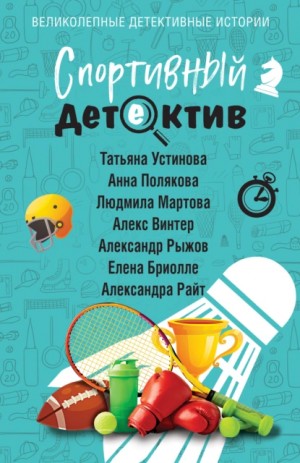 Татьяна Устинова, Людмила Мартова, Александра Райт, Александр Рыжов, Елена Бриолле, Анна Полякова, Алекс Винтер - Спортивный детектив