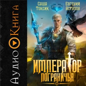 Саша Токсик, Евгений Астахов - Император Пограничья 1