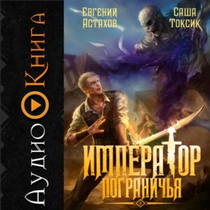 Саша Токсик, Евгений Астахов - Император Пограничья 2