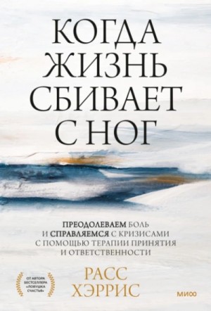 Расс Хэррис - Когда жизнь сбивает с ног. Преодолеваем боль и справляемся с кризисами с помощью терапии принятия и
