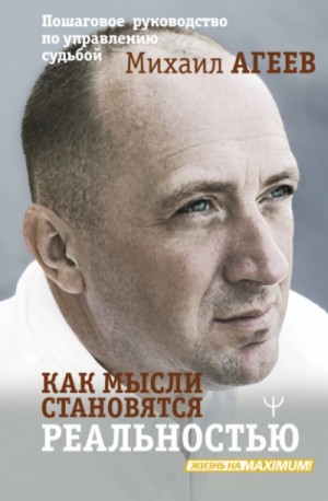Михаил Агеев - Как мысли становятся реальностью. Пошаговое руководство по управлению судьбой