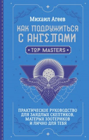 Михаил Агеев - Как подружиться с ангелами. Практическое руководство для заядлых скептиков, матерых эзотериков и ли