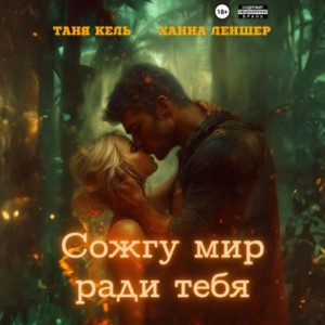 Таня Кель, Ханна Леншер - Сожгу мир ради тебя