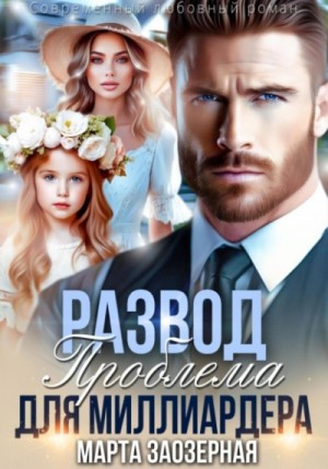 Марта Заозерная - Развод. Проблема для миллиардера