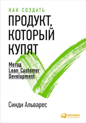 Альварес Синди - Как создать продукт, который купят. Метод Lean Customer Development