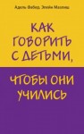Элейн Мазлиш, Адель Фабер - Как говорить с детьми, чтобы они учились