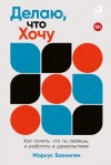 Бакингем Маркус - Делаю, что хочу: Как понять, что ты любишь, и работать в удовольствие