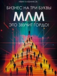 Бизнес на ТРИ буквы. МЛМ – это звучит гордо! Как создать бизнес-актив на 1 000 000 $