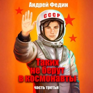 Андрей Федин - Таких не берут в космонавты. Часть 3