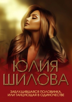 Юлия Шилова - Заблудившаяся половинка, или Танцующая в одиночестве