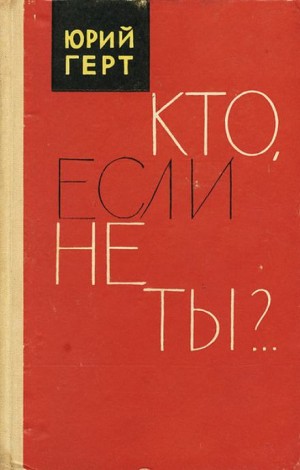 Юрий Герт - Кто, если не ты?