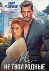 Елена Рахманина - Мы – не твои родные