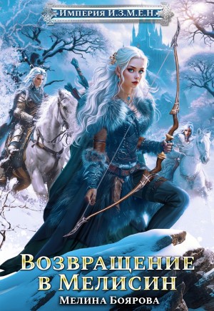 Мелина Боярова - Империя И.З.М.Е.Н. Книга 6. Возвращение в Мелисин