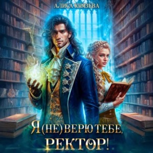 Алиса Князева - Я (не) верю тебе, ректор!