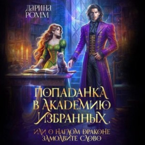 Дарина Ромм - Попаданка в Академию Избранных, или О наглом драконе замолвите слово