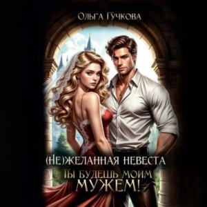 Ольга Гучкова - НеЖеланная невеста. Ты будешь моим мужем!
