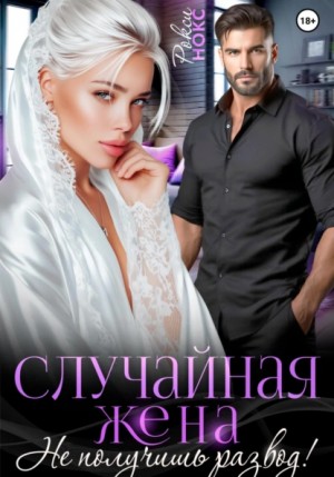 Рокси Нокс - Случайная жена. Не получишь развод!