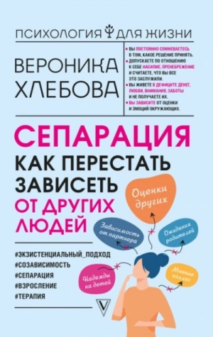 Вероника Хлебова - Сепарация. Как перестать зависеть от других людей