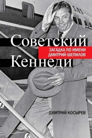 Дмитрий Косырев - Советский Кеннеди. Загадка по имени Дмитрий Шепилов