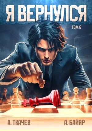 Ткачев Андрей, А. Байяр - Я вернулся. Том 6