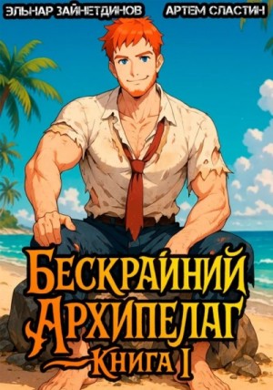 Эльнар Зайнетдинов, Артём Сластин - Бескрайний Архипелаг. Книга I