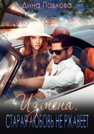 Дина Павлова - Измена. Старая любовь не ржавеет