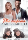 Дина Павлова - Два секрета для бывшего