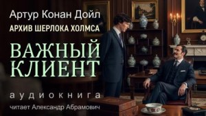 Артур Конан Дойл - Важный клиент