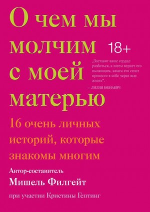 Кармен Мария Мачадо, Филгейт Мишель, Андре Асиман - О чём мы молчим с моей матерью
