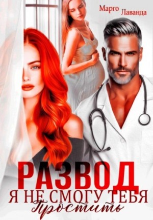 Марго Лаванда - Развод. Я не смогу тебя простить